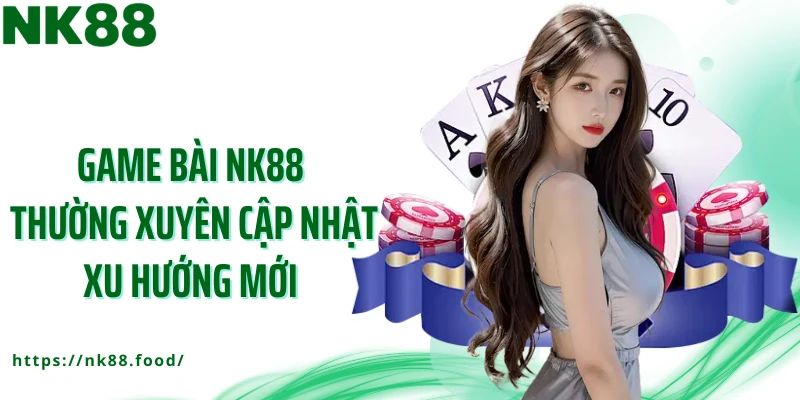 Game bài NK88 thường xuyên cập nhật xu hướng mới