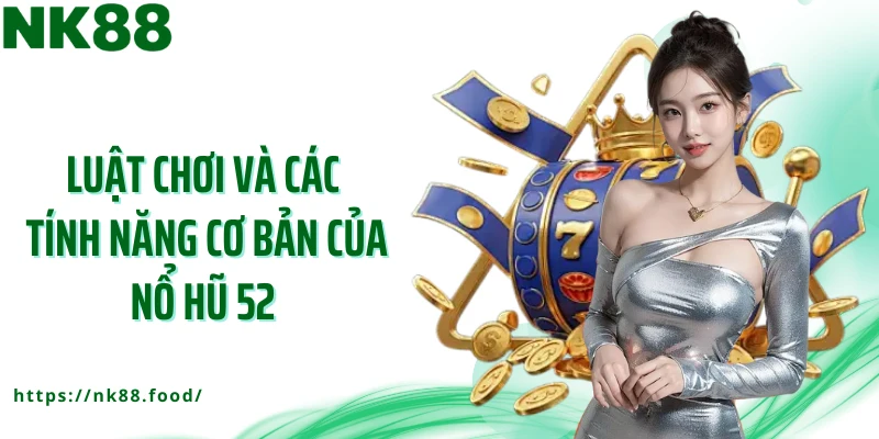 Luật chơi và các tính năng cơ bản của nổ hũ 52