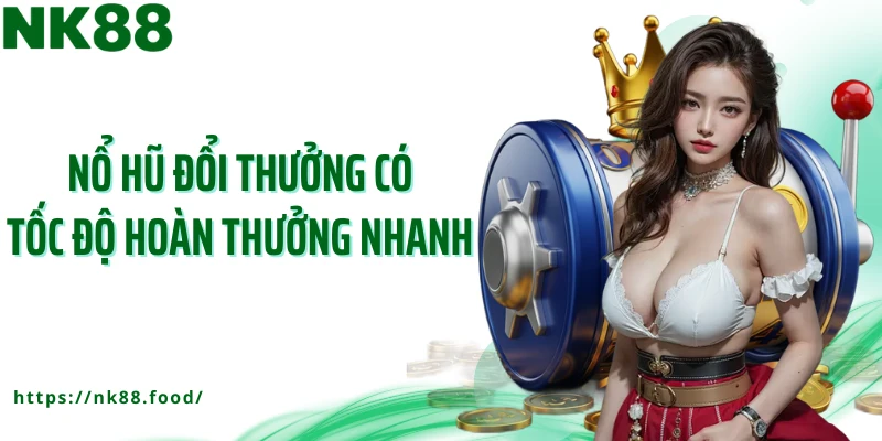 Nổ hũ đổi thưởng có tốc độ hoàn thưởng nhanh