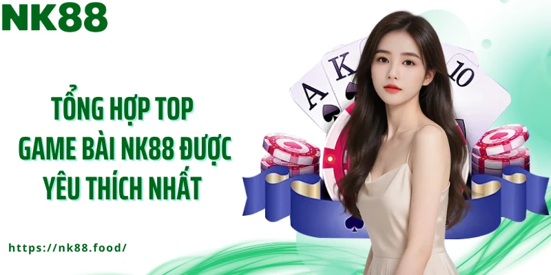 Tổng hợp top game bài NK88 được yêu thích nhất
